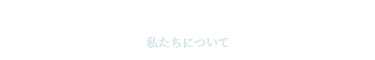 私たちについて